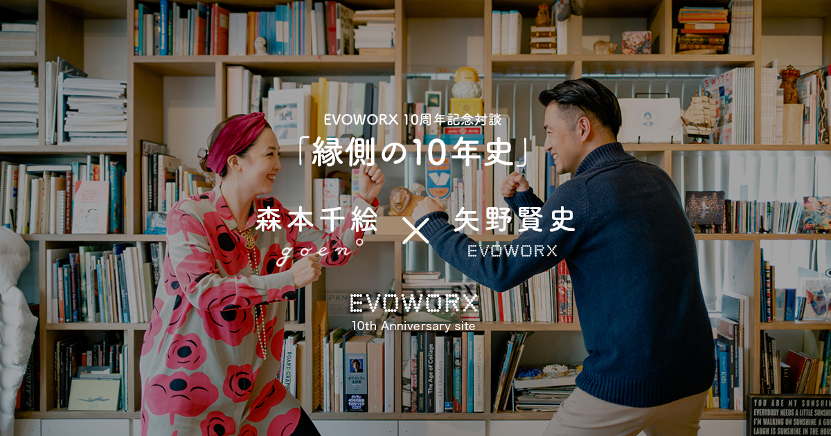 EVOWORX 10周年記念対談「縁側の10年史」 森本千絵 × 矢野賢史